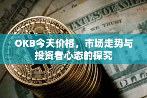 OKB今天价格，市场走势与投资者心态的探究