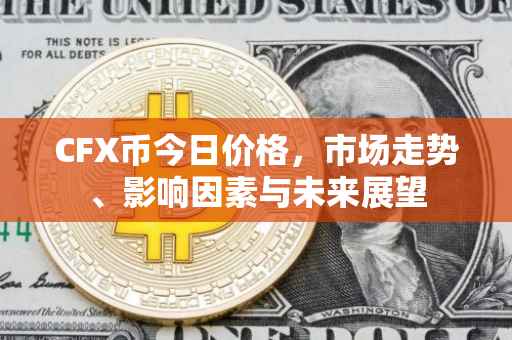 CFX币今日价格，市场走势、影响因素与未来展望