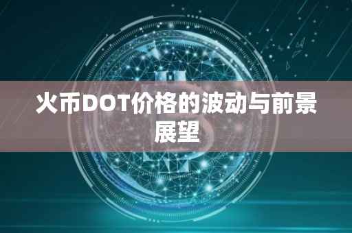 火币DOT价格的波动与前景展望
