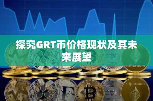 探究GRT币价格现状及其未来展望