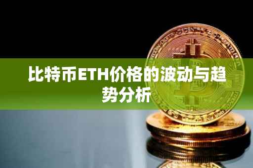 比特币ETH价格的波动与趋势分析