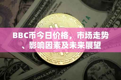 BBC币今日价格，市场走势、影响因素及未来展望