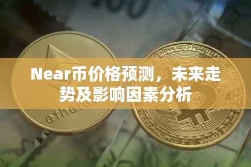Near币价格预测，未来走势及影响因素分析