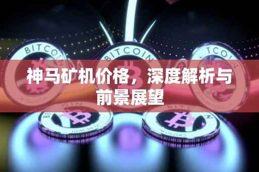 神马矿机价格，深度解析与前景展望