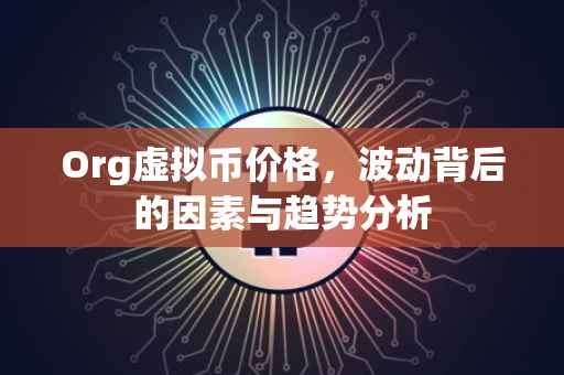 Org虚拟币价格，波动背后的因素与趋势分析