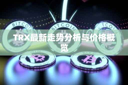 TRX最新走势分析与价格概览