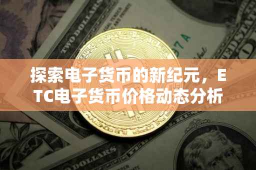 探索电子货币的新纪元，ETC电子货币价格动态分析