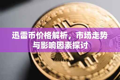 迅雷币价格解析，市场走势与影响因素探讨