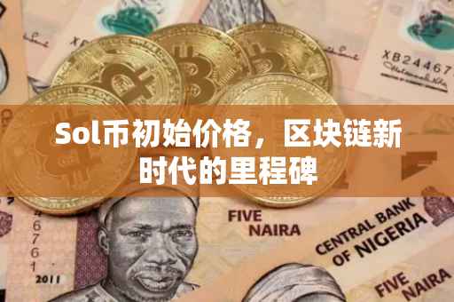 Sol币初始价格，区块链新时代的里程碑