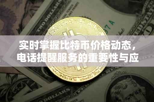 实时掌握比特币价格动态，电话提醒服务的重要性与应用