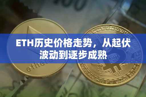 ETH历史价格走势，从起伏波动到逐步成熟