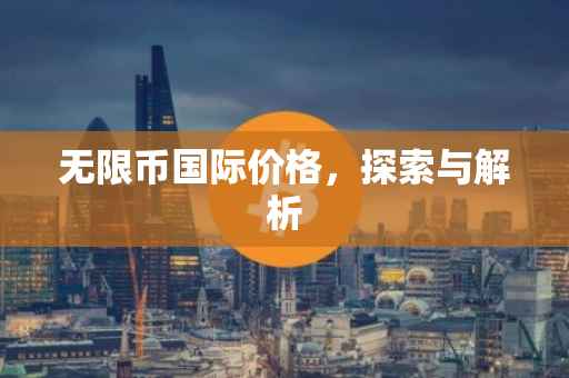 无限币国际价格，探索与解析