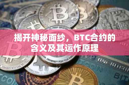 揭开神秘面纱，BTC合约的含义及其运作原理