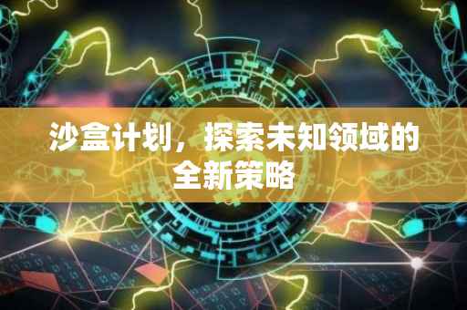 沙盒计划，探索未知领域的全新策略
