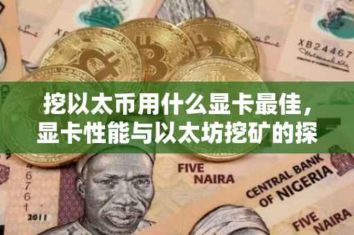 挖以太币用什么显卡最佳，显卡性能与以太坊挖矿的探讨