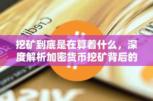 挖矿到底是在算着什么，深度解析加密货币挖矿背后的计算逻辑