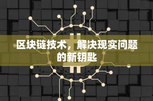 区块链技术，解决现实问题的新钥匙