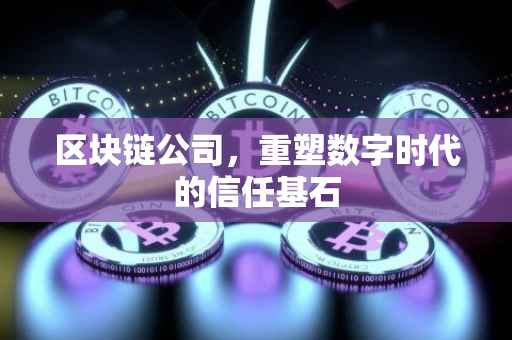 区块链公司，重塑数字时代的信任基石
