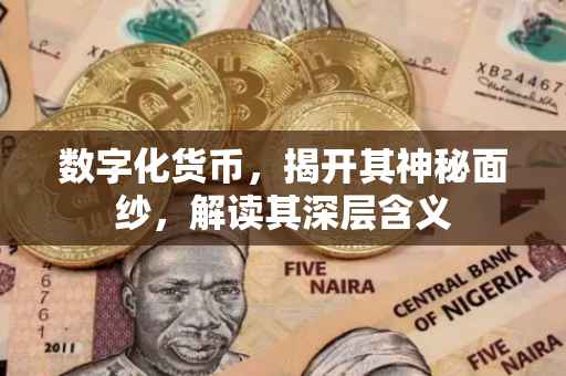 数字化货币，揭开其神秘面纱，解读其深层含义