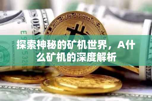探索神秘的矿机世界，A什么矿机的深度解析