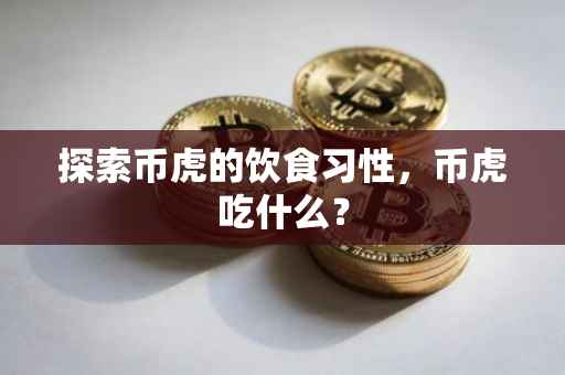 探索币虎的饮食习性，币虎吃什么？