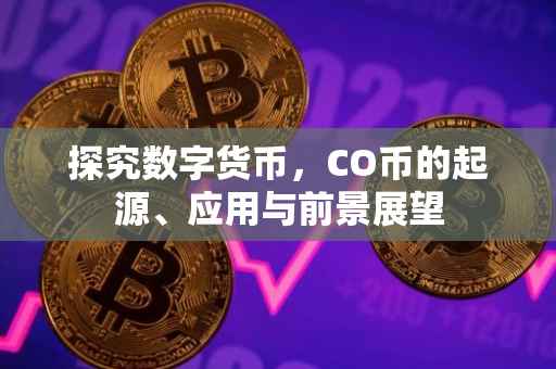 探究数字货币，CO币的起源、应用与前景展望