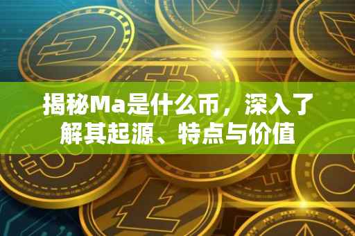 揭秘Ma是什么币，深入了解其起源、特点与价值