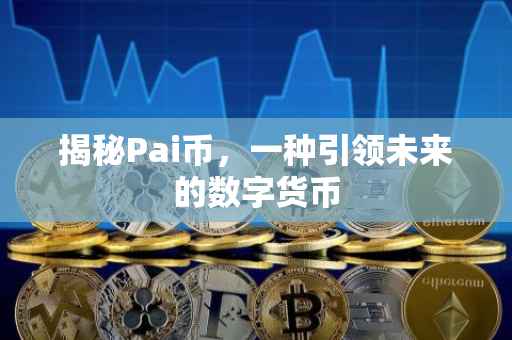 揭秘Pai币，一种引领未来的数字货币
