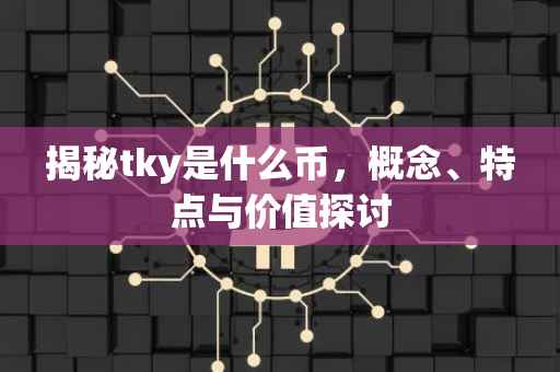 揭秘tky是什么币，概念、特点与价值探讨