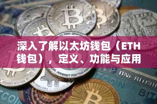 深入了解以太坊钱包（ETH钱包），定义、功能与应用