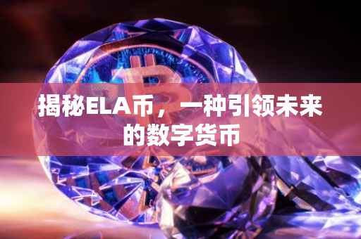 揭秘ELA币，一种引领未来的数字货币