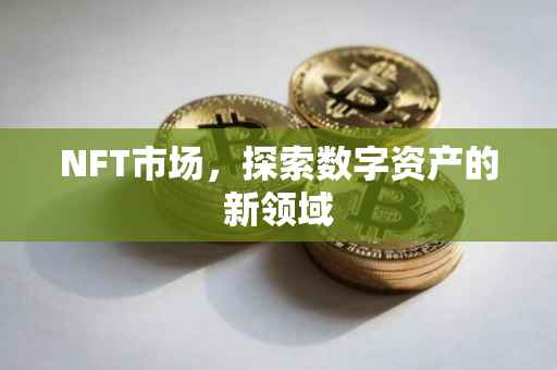 NFT市场，探索数字资产的新领域