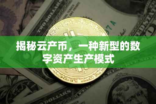 揭秘云产币，一种新型的数字资产生产模式