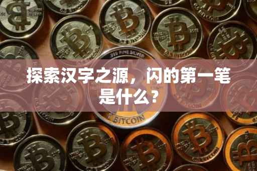 探索汉字之源，闪的第一笔是什么？