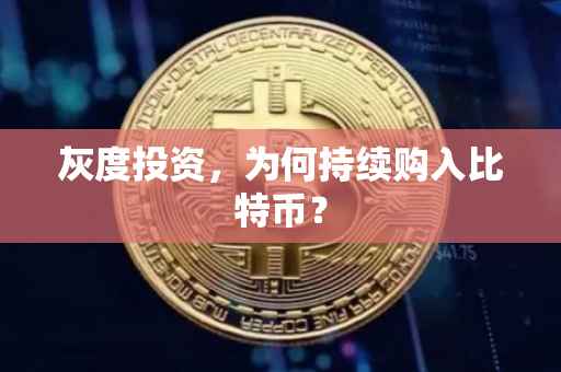 灰度投资，为何持续购入比特币？