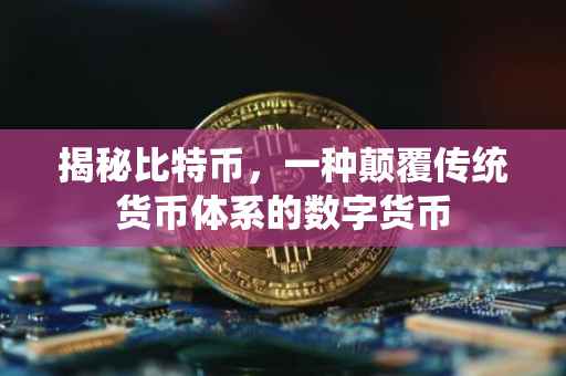 揭秘比特币，一种颠覆传统货币体系的数字货币