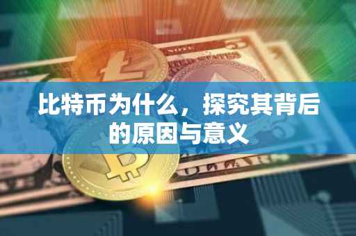 比特币为什么，探究其背后的原因与意义