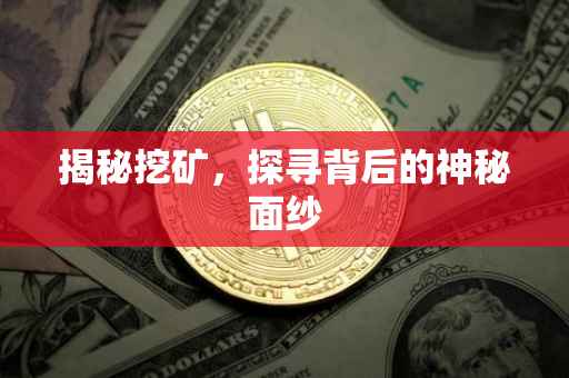 揭秘挖矿，探寻背后的神秘面纱