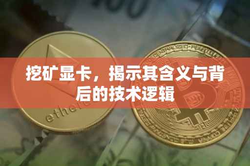 挖矿显卡，揭示其含义与背后的技术逻辑