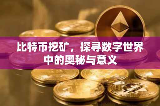 比特币挖矿，探寻数字世界中的奥秘与意义