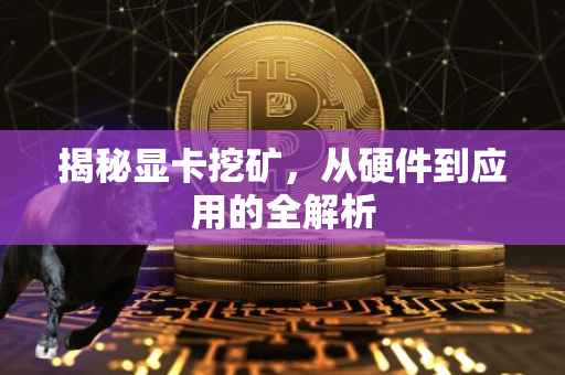 揭秘显卡挖矿，从硬件到应用的全解析