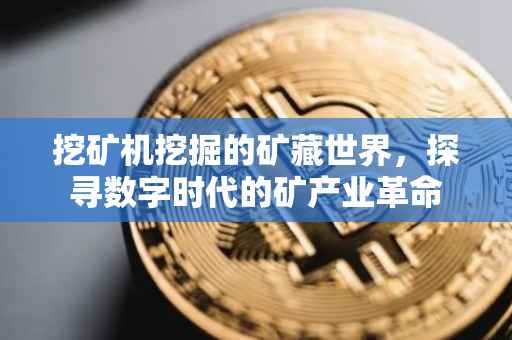 挖矿机挖掘的矿藏世界，探寻数字时代的矿产业革命
