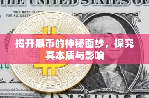 揭开黑币的神秘面纱，探究其本质与影响