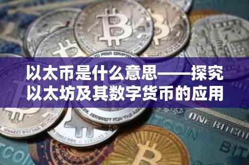以太币是什么意思——探究以太坊及其数字货币的应用与发展