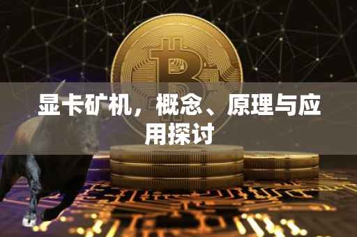 显卡矿机，概念、原理与应用探讨