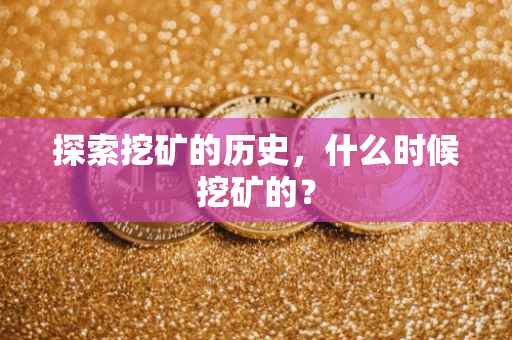 探索挖矿的历史，什么时候挖矿的？