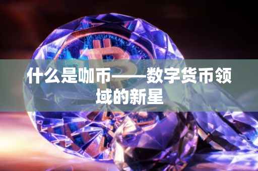 什么是咖币——数字货币领域的新星