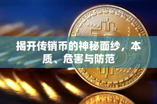 揭开传销币的神秘面纱，本质、危害与防范