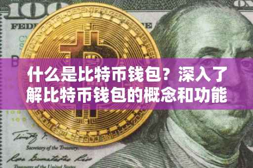 什么是比特币钱包？深入了解比特币钱包的概念和功能