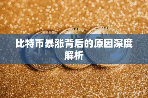 比特币暴涨背后的原因深度解析